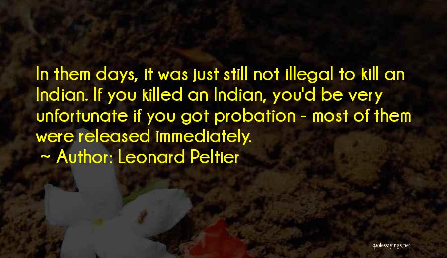 Leonard Peltier Quotes: In Them Days, It Was Just Still Not Illegal To Kill An Indian. If You Killed An Indian, You'd Be