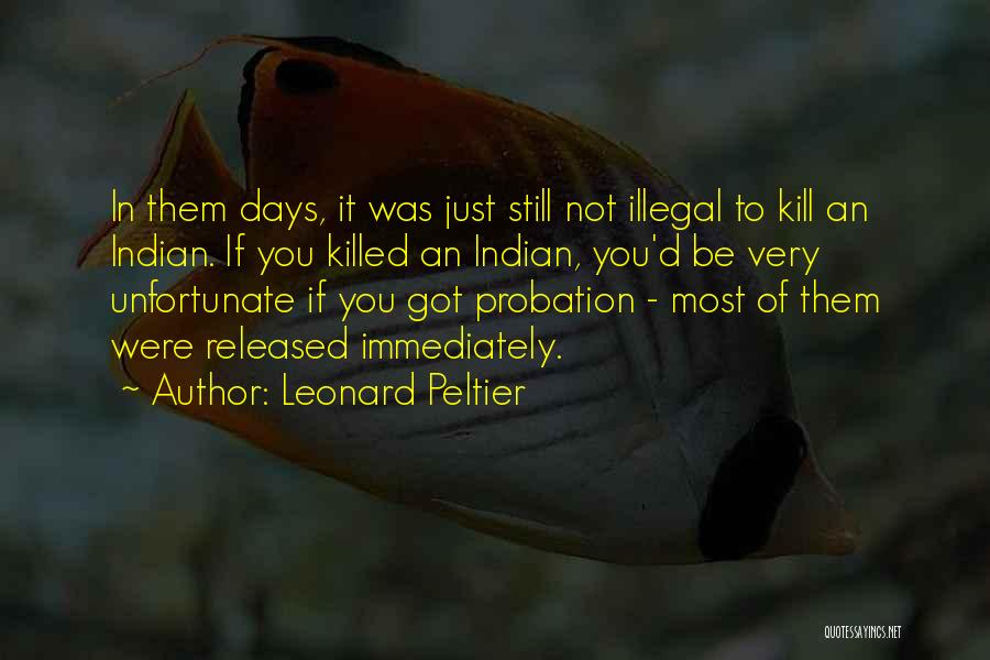 Leonard Peltier Quotes: In Them Days, It Was Just Still Not Illegal To Kill An Indian. If You Killed An Indian, You'd Be