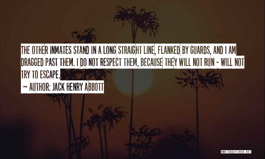 Jack Henry Abbott Quotes: The Other Inmates Stand In A Long Straight Line, Flanked By Guards, And I Am Dragged Past Them. I Do