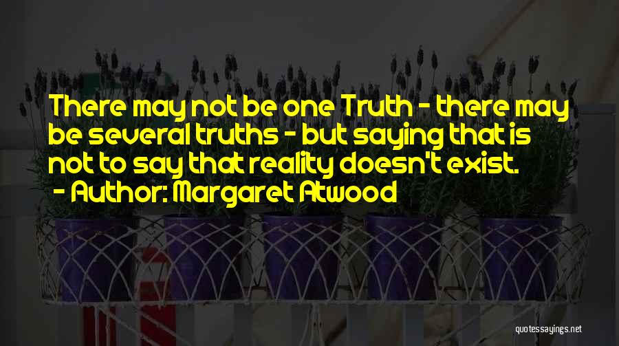 Margaret Atwood Quotes: There May Not Be One Truth - There May Be Several Truths - But Saying That Is Not To Say