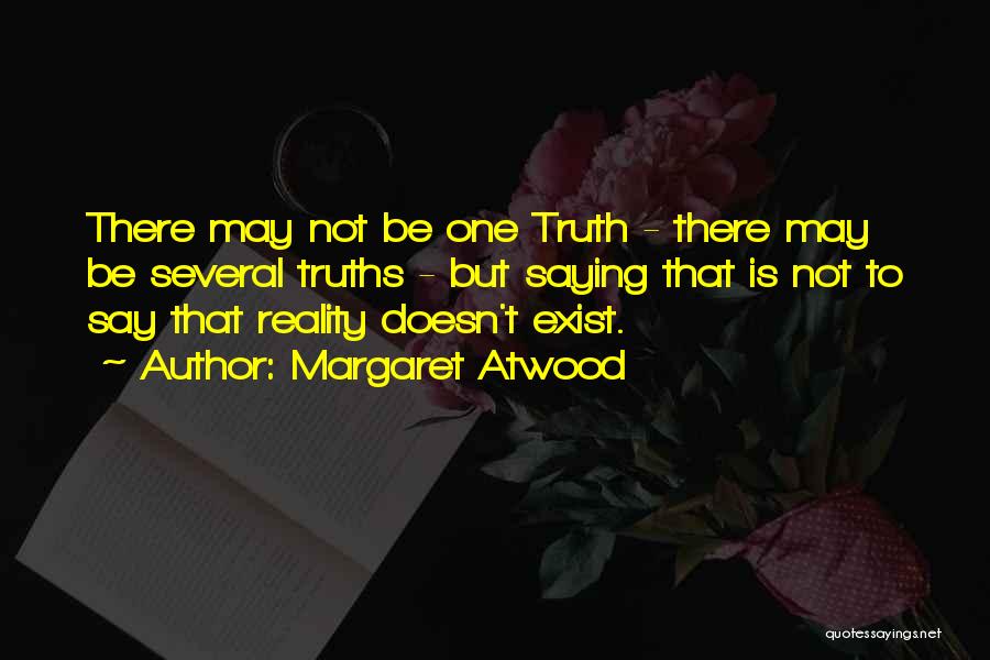 Margaret Atwood Quotes: There May Not Be One Truth - There May Be Several Truths - But Saying That Is Not To Say
