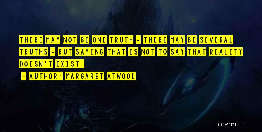 Margaret Atwood Quotes: There May Not Be One Truth - There May Be Several Truths - But Saying That Is Not To Say