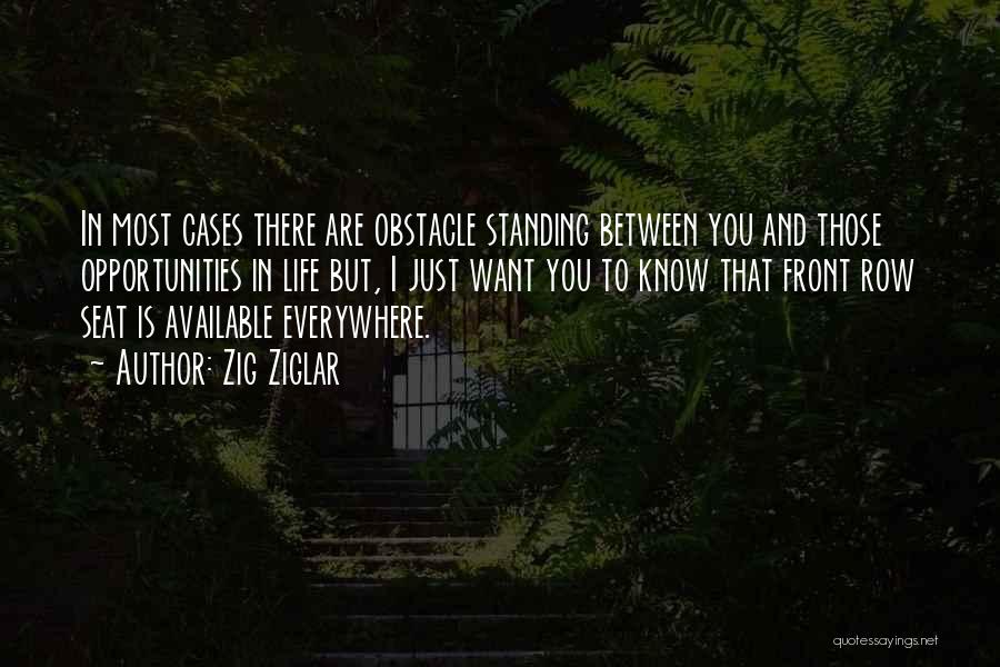 Zig Ziglar Quotes: In Most Cases There Are Obstacle Standing Between You And Those Opportunities In Life But, I Just Want You To