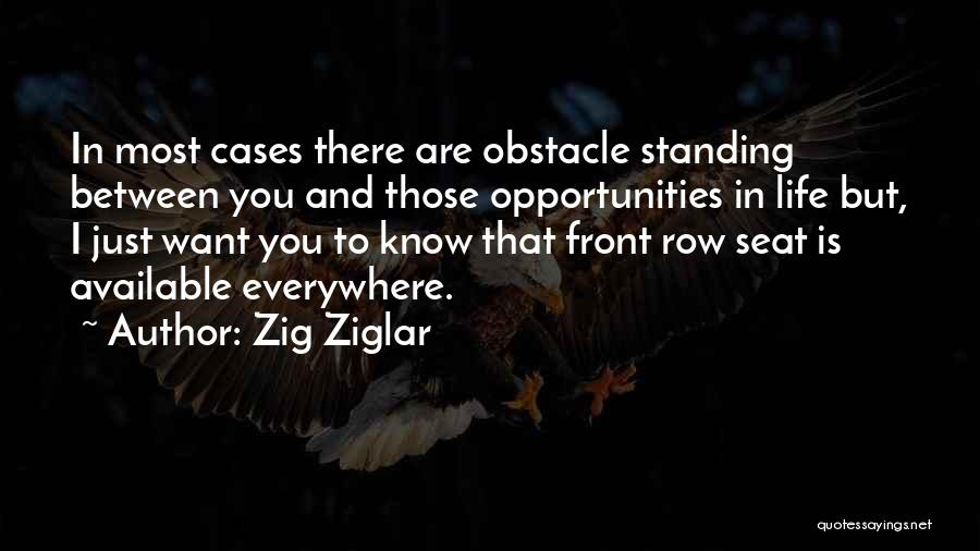 Zig Ziglar Quotes: In Most Cases There Are Obstacle Standing Between You And Those Opportunities In Life But, I Just Want You To