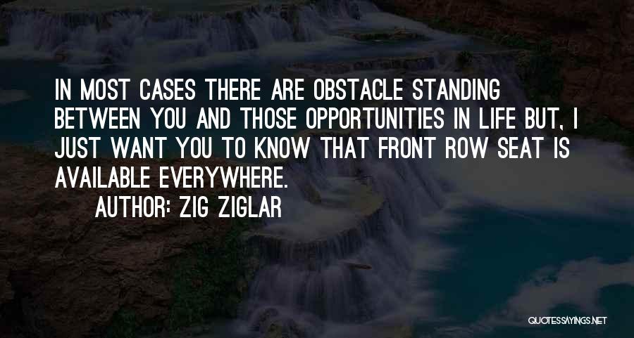 Zig Ziglar Quotes: In Most Cases There Are Obstacle Standing Between You And Those Opportunities In Life But, I Just Want You To