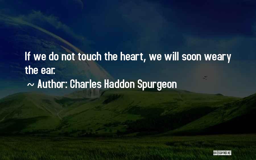 Charles Haddon Spurgeon Quotes: If We Do Not Touch The Heart, We Will Soon Weary The Ear.