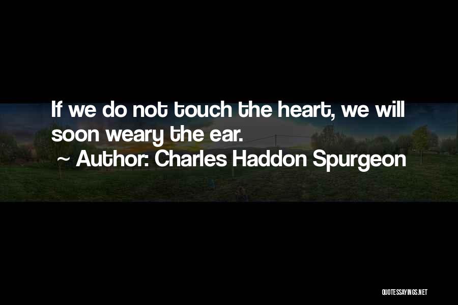 Charles Haddon Spurgeon Quotes: If We Do Not Touch The Heart, We Will Soon Weary The Ear.