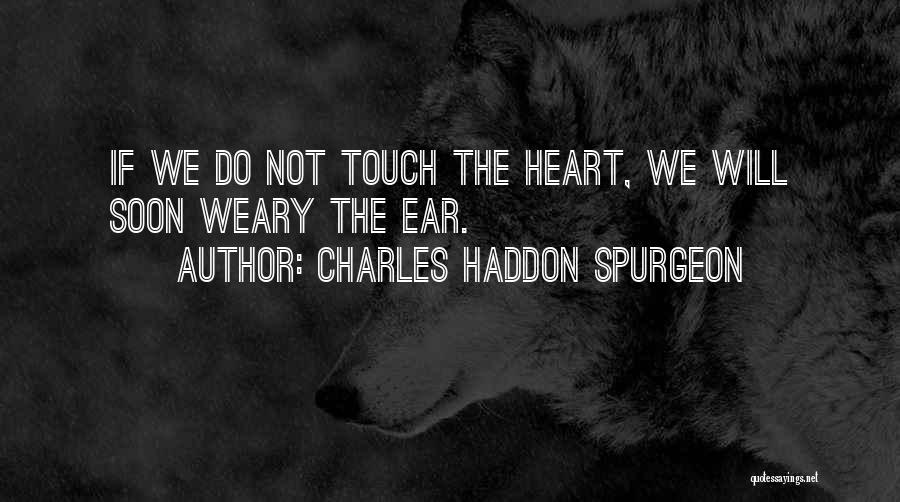 Charles Haddon Spurgeon Quotes: If We Do Not Touch The Heart, We Will Soon Weary The Ear.