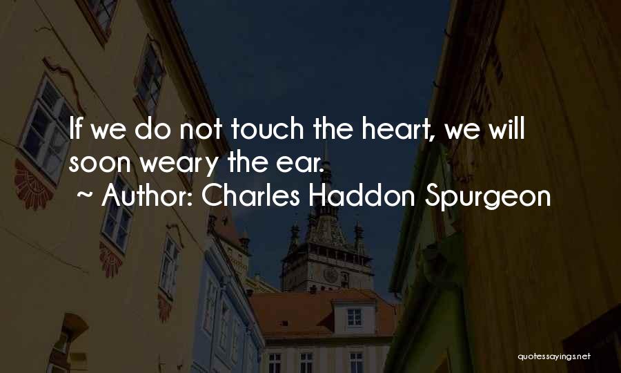 Charles Haddon Spurgeon Quotes: If We Do Not Touch The Heart, We Will Soon Weary The Ear.