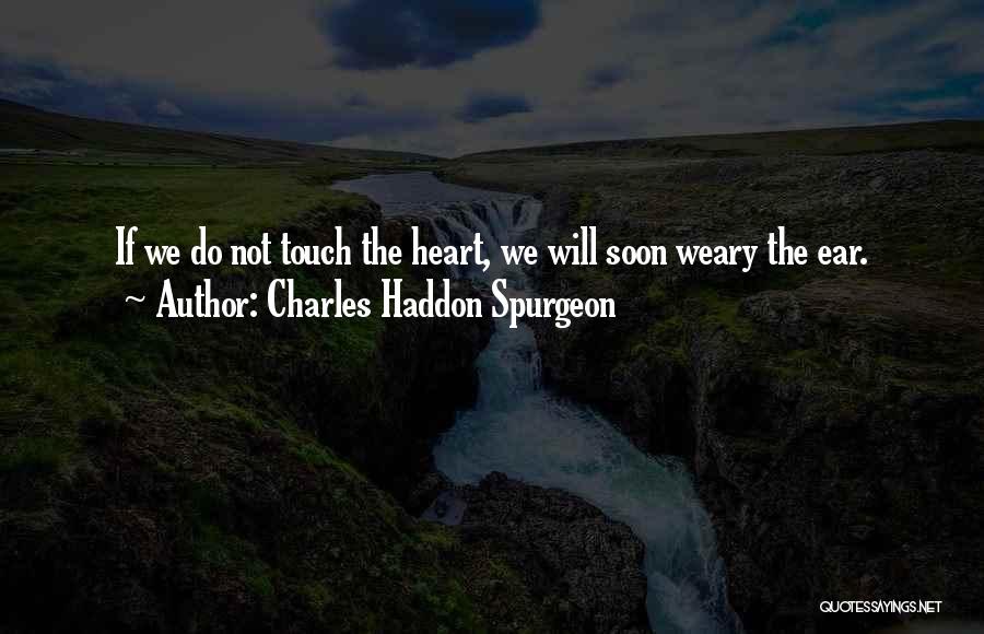 Charles Haddon Spurgeon Quotes: If We Do Not Touch The Heart, We Will Soon Weary The Ear.