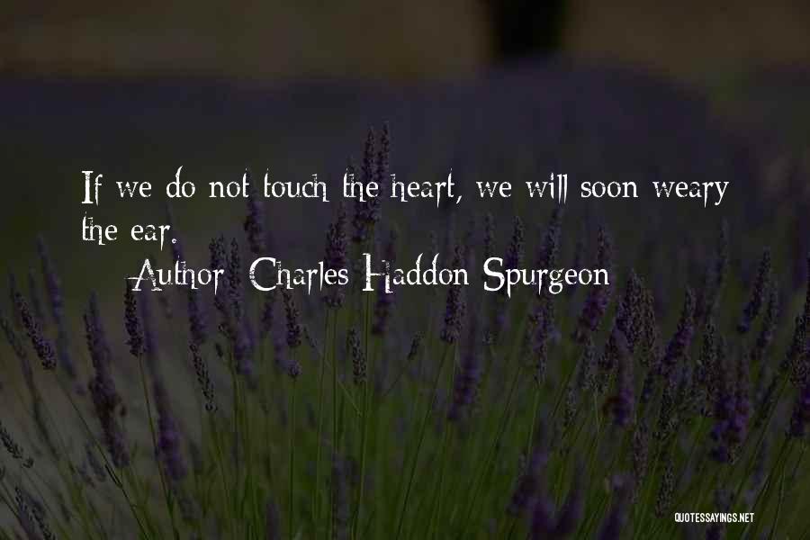 Charles Haddon Spurgeon Quotes: If We Do Not Touch The Heart, We Will Soon Weary The Ear.