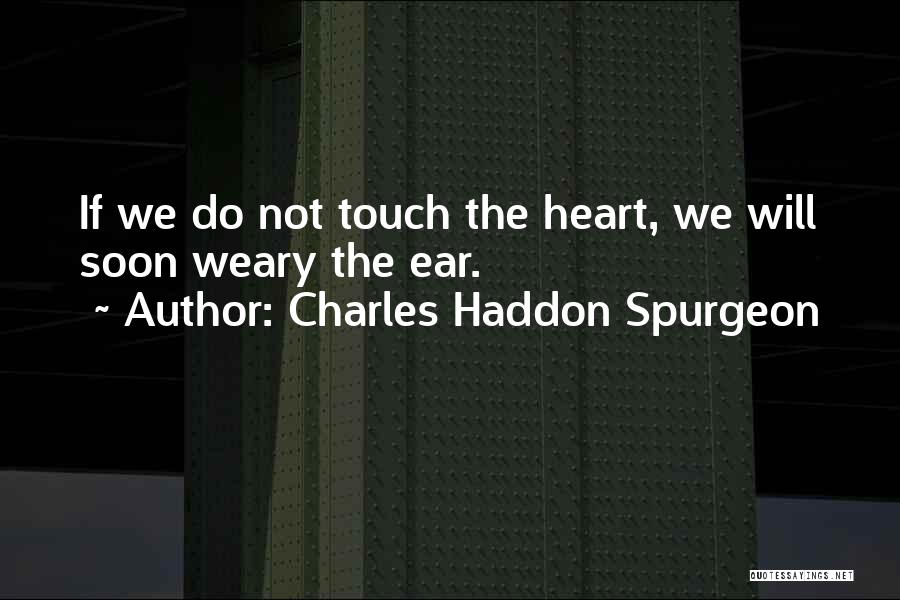 Charles Haddon Spurgeon Quotes: If We Do Not Touch The Heart, We Will Soon Weary The Ear.