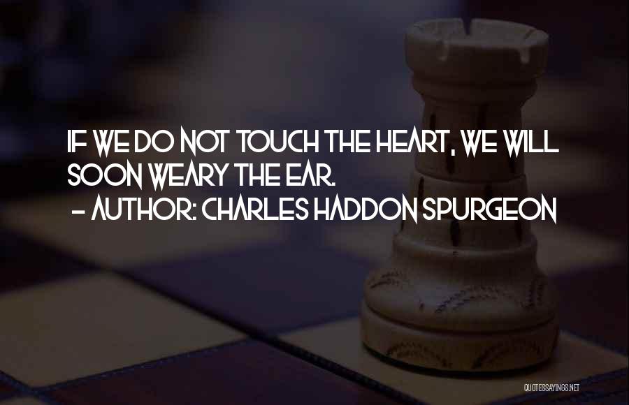 Charles Haddon Spurgeon Quotes: If We Do Not Touch The Heart, We Will Soon Weary The Ear.