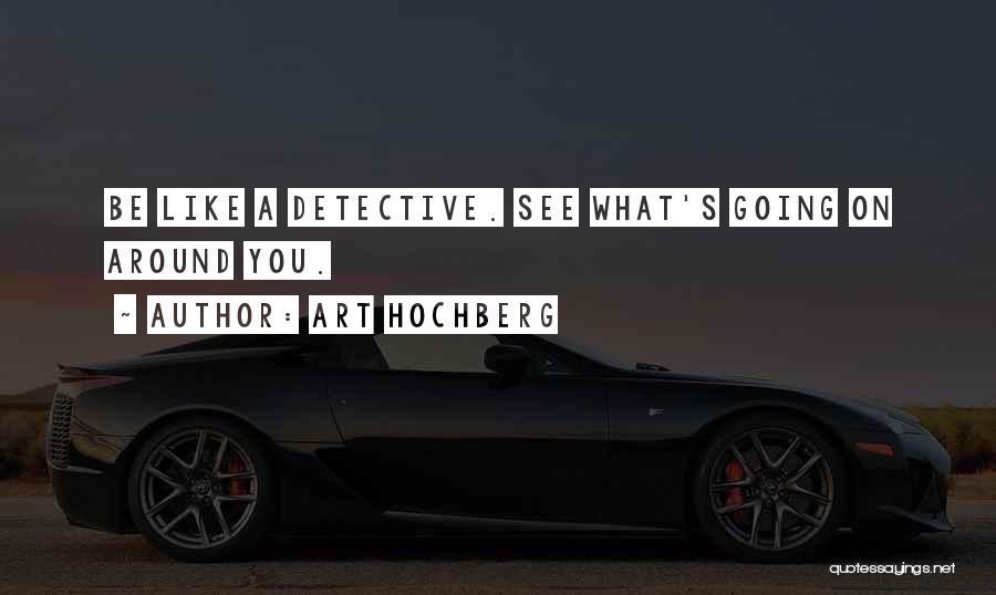 Art Hochberg Quotes: Be Like A Detective. See What's Going On Around You.