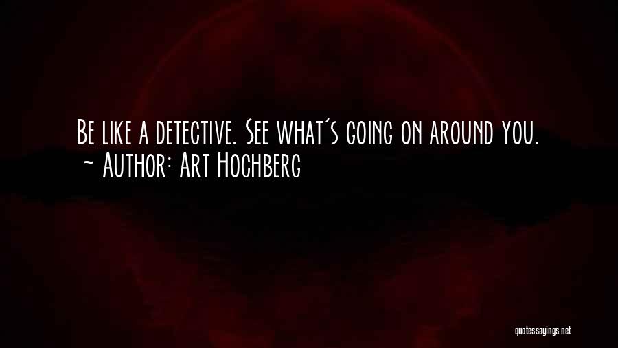 Art Hochberg Quotes: Be Like A Detective. See What's Going On Around You.