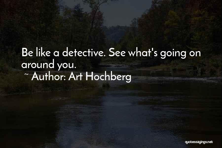 Art Hochberg Quotes: Be Like A Detective. See What's Going On Around You.