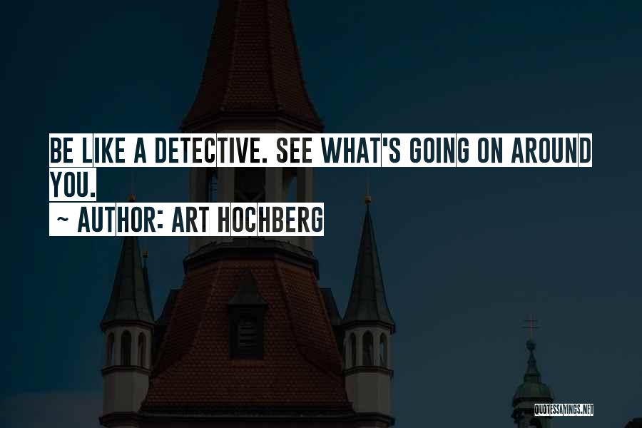 Art Hochberg Quotes: Be Like A Detective. See What's Going On Around You.