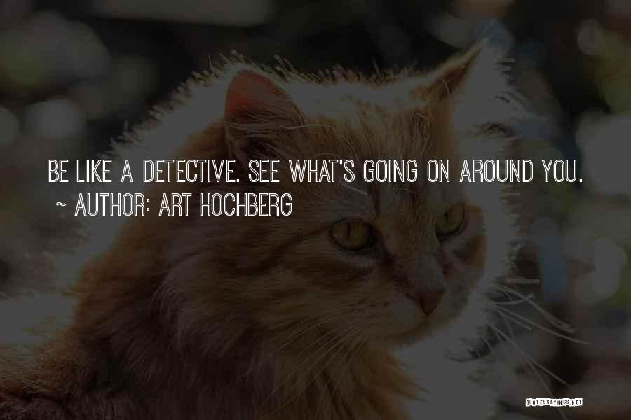 Art Hochberg Quotes: Be Like A Detective. See What's Going On Around You.