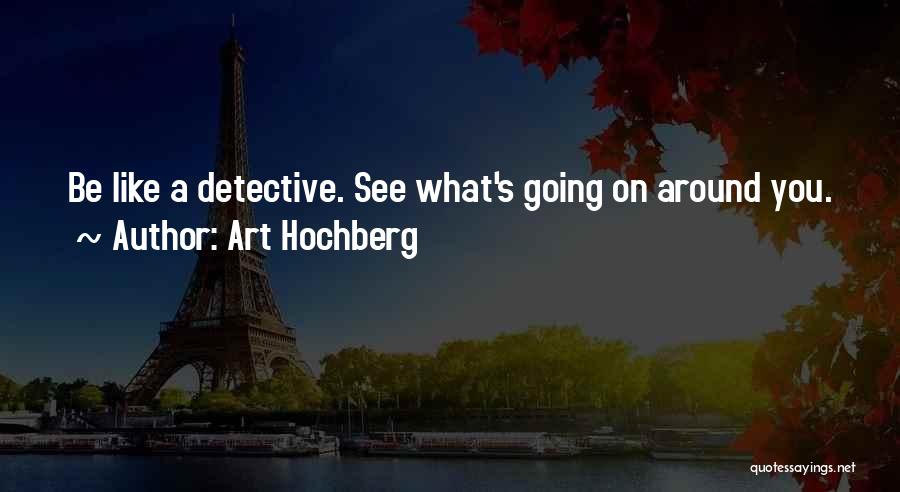 Art Hochberg Quotes: Be Like A Detective. See What's Going On Around You.