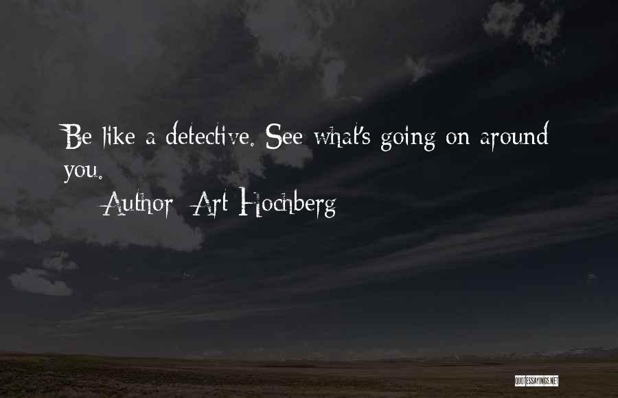 Art Hochberg Quotes: Be Like A Detective. See What's Going On Around You.