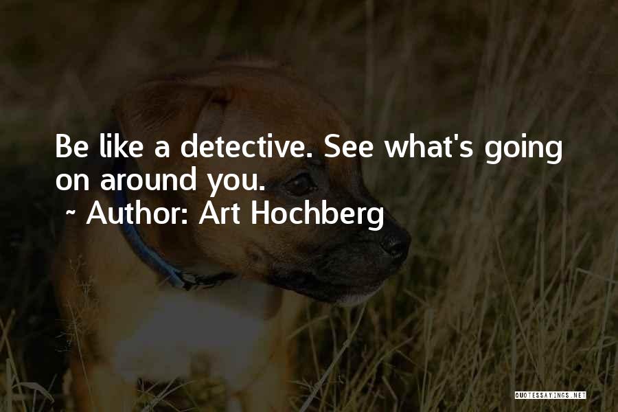 Art Hochberg Quotes: Be Like A Detective. See What's Going On Around You.