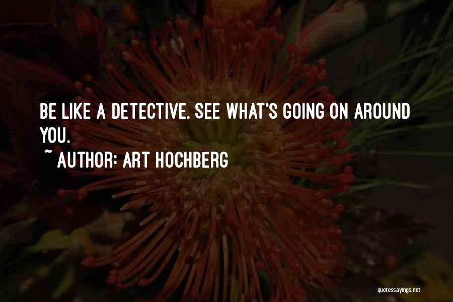 Art Hochberg Quotes: Be Like A Detective. See What's Going On Around You.