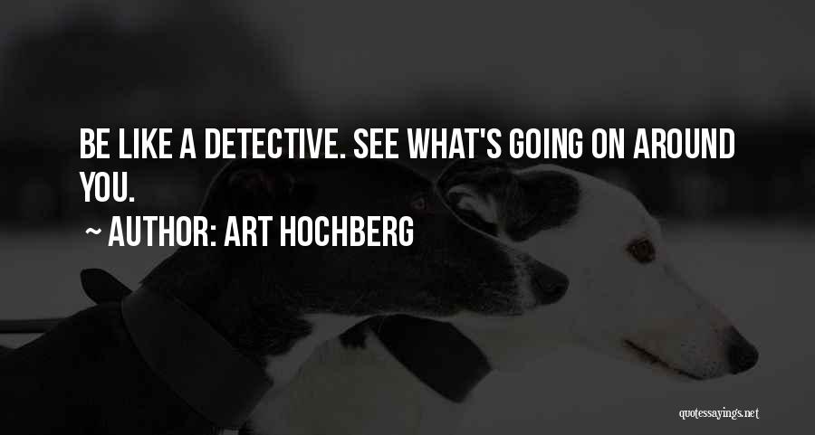 Art Hochberg Quotes: Be Like A Detective. See What's Going On Around You.