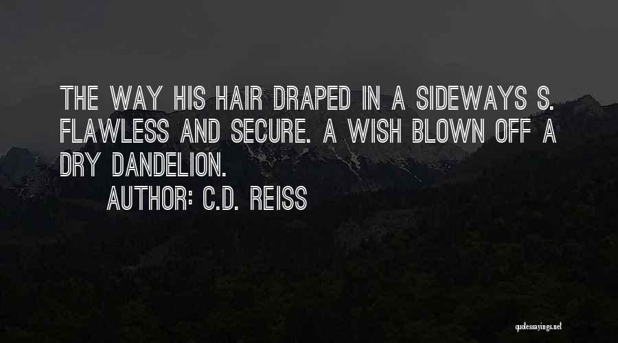 C.D. Reiss Quotes: The Way His Hair Draped In A Sideways S. Flawless And Secure. A Wish Blown Off A Dry Dandelion.