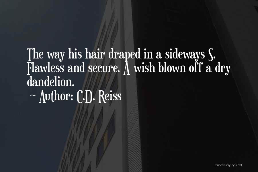 C.D. Reiss Quotes: The Way His Hair Draped In A Sideways S. Flawless And Secure. A Wish Blown Off A Dry Dandelion.