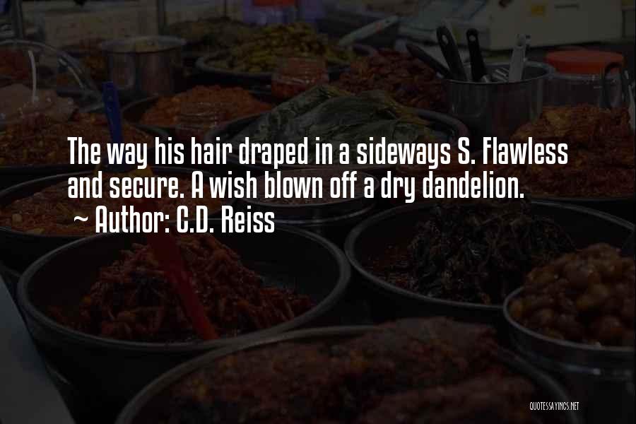 C.D. Reiss Quotes: The Way His Hair Draped In A Sideways S. Flawless And Secure. A Wish Blown Off A Dry Dandelion.