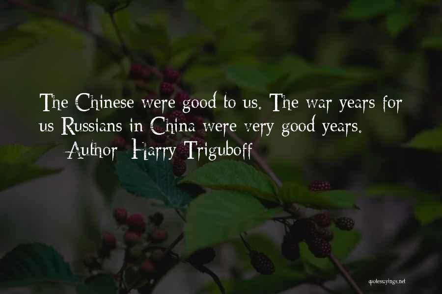 Harry Triguboff Quotes: The Chinese Were Good To Us. The War Years For Us Russians In China Were Very Good Years.