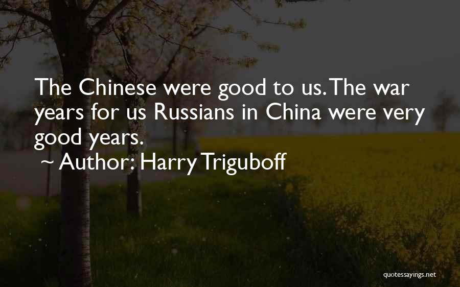 Harry Triguboff Quotes: The Chinese Were Good To Us. The War Years For Us Russians In China Were Very Good Years.