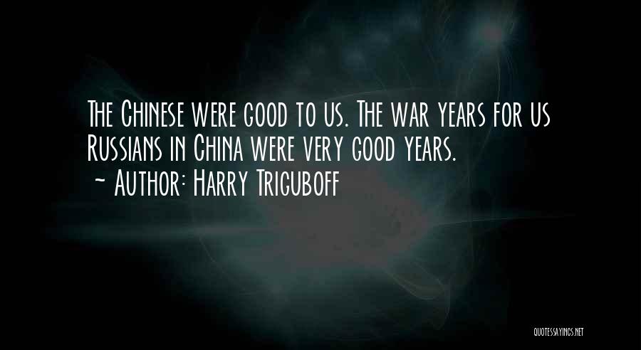 Harry Triguboff Quotes: The Chinese Were Good To Us. The War Years For Us Russians In China Were Very Good Years.