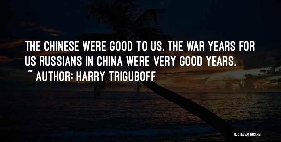 Harry Triguboff Quotes: The Chinese Were Good To Us. The War Years For Us Russians In China Were Very Good Years.