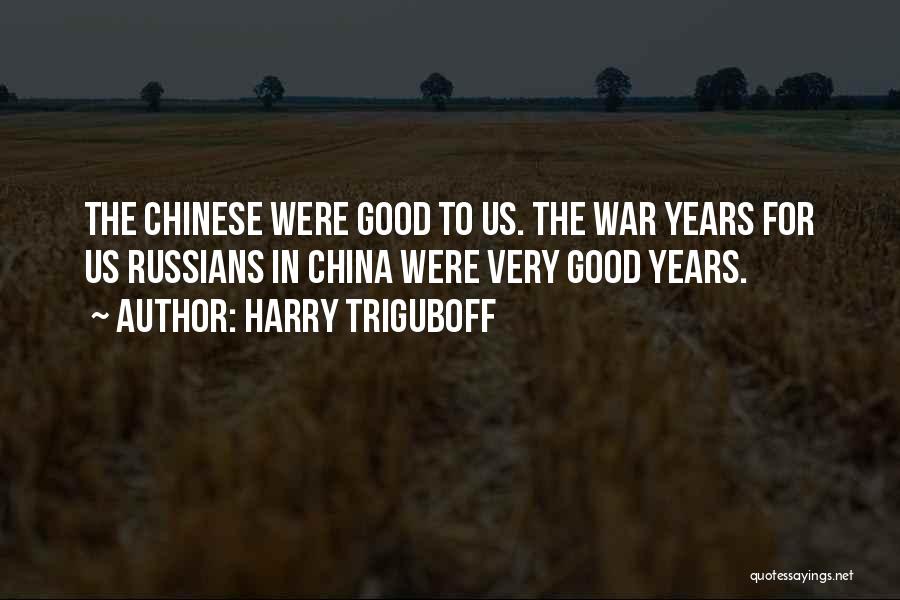 Harry Triguboff Quotes: The Chinese Were Good To Us. The War Years For Us Russians In China Were Very Good Years.