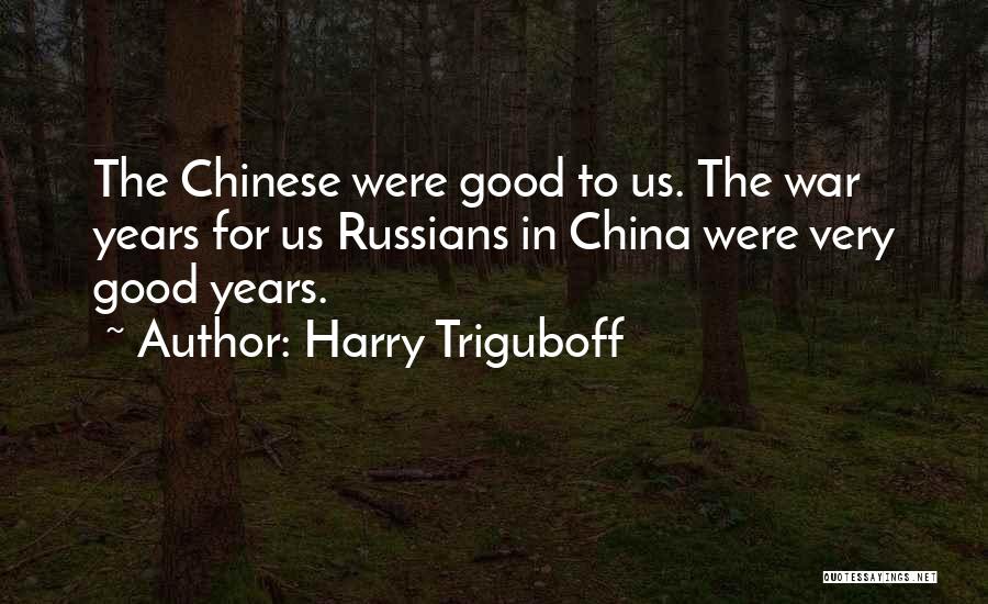 Harry Triguboff Quotes: The Chinese Were Good To Us. The War Years For Us Russians In China Were Very Good Years.