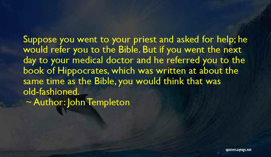 John Templeton Quotes: Suppose You Went To Your Priest And Asked For Help; He Would Refer You To The Bible. But If You