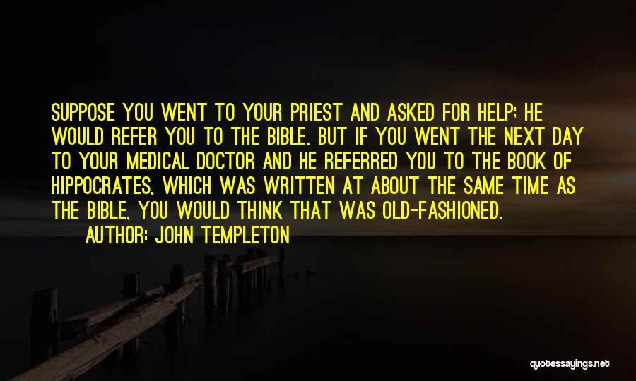 John Templeton Quotes: Suppose You Went To Your Priest And Asked For Help; He Would Refer You To The Bible. But If You