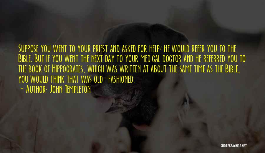 John Templeton Quotes: Suppose You Went To Your Priest And Asked For Help; He Would Refer You To The Bible. But If You