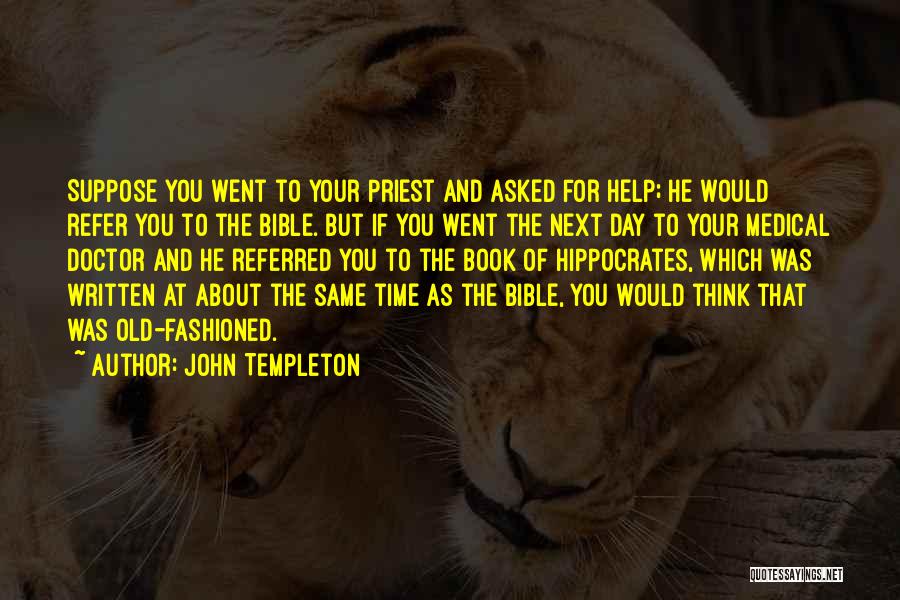 John Templeton Quotes: Suppose You Went To Your Priest And Asked For Help; He Would Refer You To The Bible. But If You