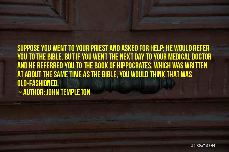 John Templeton Quotes: Suppose You Went To Your Priest And Asked For Help; He Would Refer You To The Bible. But If You