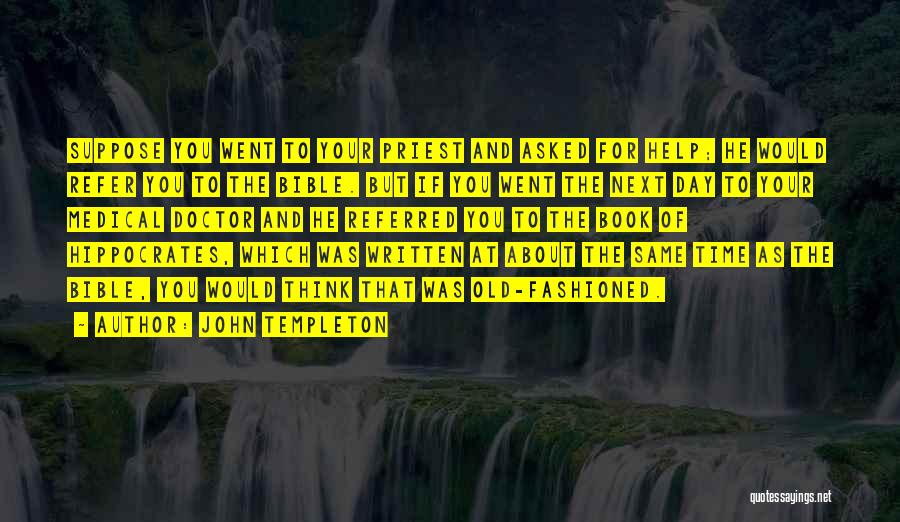 John Templeton Quotes: Suppose You Went To Your Priest And Asked For Help; He Would Refer You To The Bible. But If You