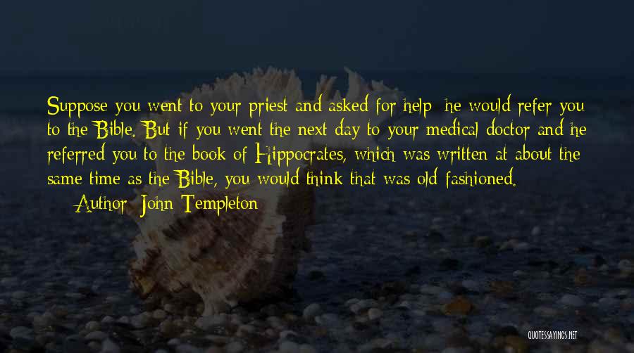 John Templeton Quotes: Suppose You Went To Your Priest And Asked For Help; He Would Refer You To The Bible. But If You