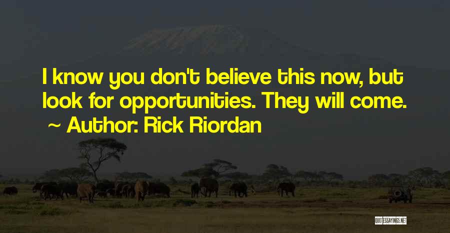 Rick Riordan Quotes: I Know You Don't Believe This Now, But Look For Opportunities. They Will Come.
