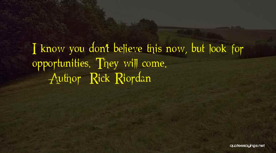 Rick Riordan Quotes: I Know You Don't Believe This Now, But Look For Opportunities. They Will Come.