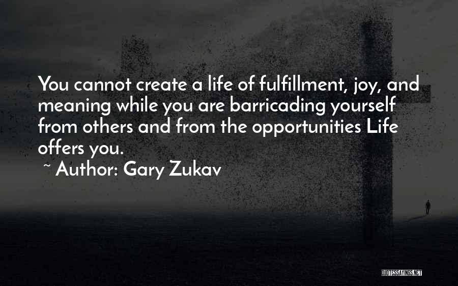 Gary Zukav Quotes: You Cannot Create A Life Of Fulfillment, Joy, And Meaning While You Are Barricading Yourself From Others And From The