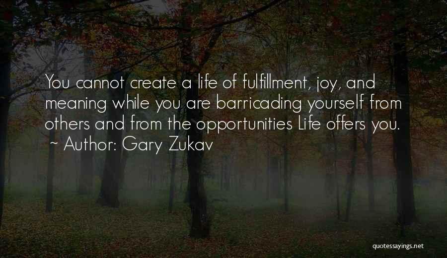Gary Zukav Quotes: You Cannot Create A Life Of Fulfillment, Joy, And Meaning While You Are Barricading Yourself From Others And From The