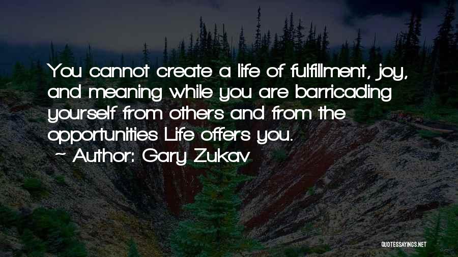 Gary Zukav Quotes: You Cannot Create A Life Of Fulfillment, Joy, And Meaning While You Are Barricading Yourself From Others And From The