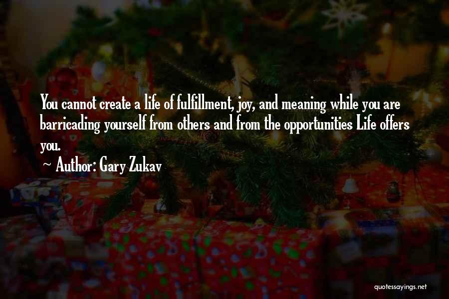 Gary Zukav Quotes: You Cannot Create A Life Of Fulfillment, Joy, And Meaning While You Are Barricading Yourself From Others And From The