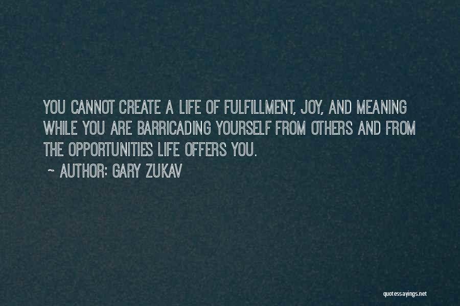 Gary Zukav Quotes: You Cannot Create A Life Of Fulfillment, Joy, And Meaning While You Are Barricading Yourself From Others And From The